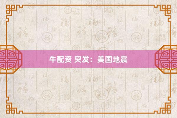 牛配资 突发：美国地震
