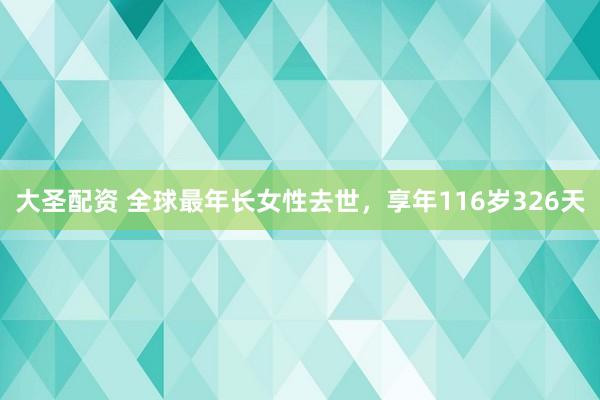 大圣配资 全球最年长女性去世，享年116岁326天