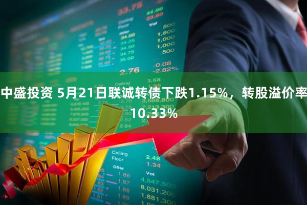 中盛投资 5月21日联诚转债下跌1.15%，转股溢价率10.33%