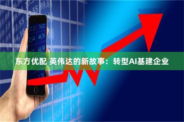 东方优配 英伟达的新故事：转型AI基建企业