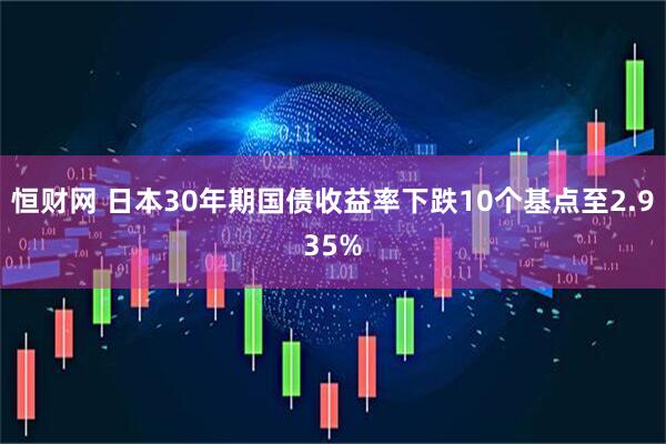 恒财网 日本30年期国债收益率下跌10个基点至2.935%