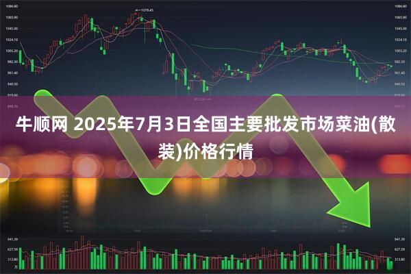 牛顺网 2025年7月3日全国主要批发市场菜油(散装)价格行情