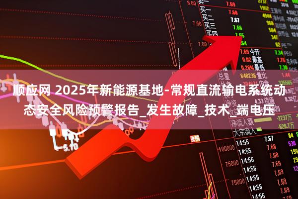 顺应网 2025年新能源基地-常规直流输电系统动态安全风险预警报告_发生故障_技术_端电压