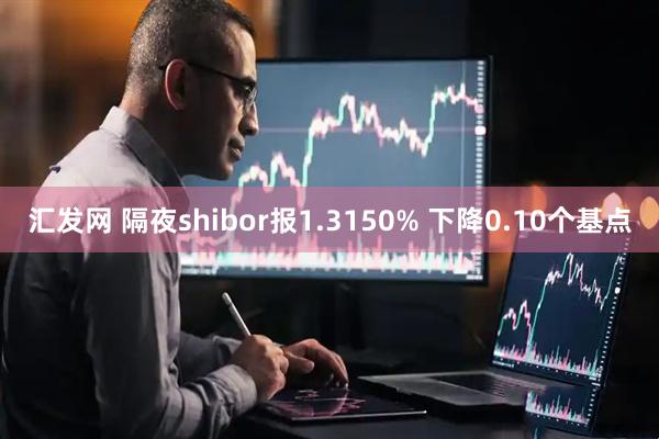 汇发网 隔夜shibor报1.3150% 下降0.10个基点