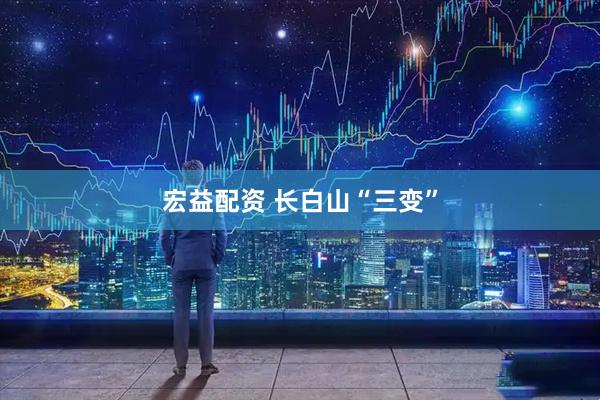 宏益配资 长白山“三变”