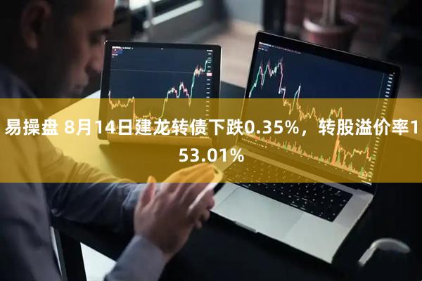 易操盘 8月14日建龙转债下跌0.35%，转股溢价率153.01%