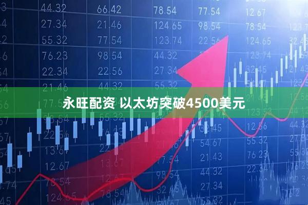 永旺配资 以太坊突破4500美元