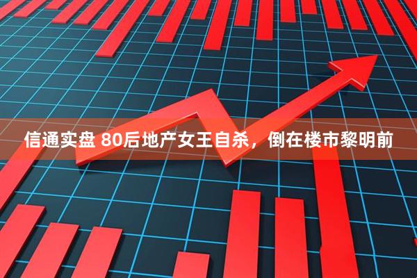 信通实盘 80后地产女王自杀，倒在楼市黎明前
